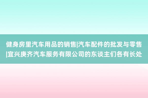 健身房里汽车用品的销售|汽车配件的批发与零售|宜兴庚齐汽车服务有限公司的东谈主们各有长处