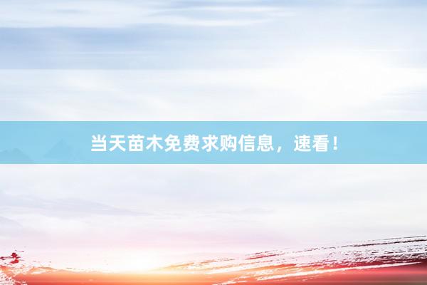 当天苗木免费求购信息，速看！